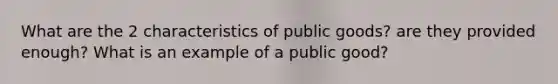 What are the 2 characteristics of public goods? are they provided enough? What is an example of a public good?