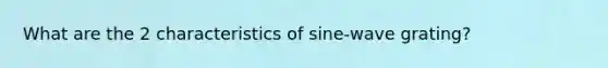 What are the 2 characteristics of sine-wave grating?