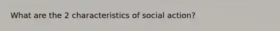 What are the 2 characteristics of social action?