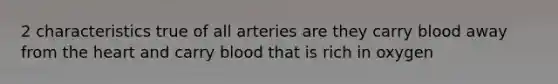 2 characteristics true of all arteries are they carry blood away from the heart and carry blood that is rich in oxygen