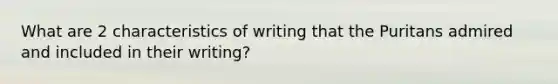 What are 2 characteristics of writing that the Puritans admired and included in their writing?