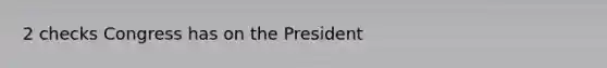 2 checks Congress has on the President