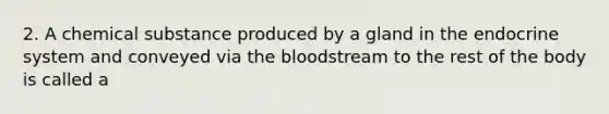 2. A chemical substance produced by a gland in the <a href='https://www.questionai.com/knowledge/k97r8ZsIZg-endocrine-system' class='anchor-knowledge'>endocrine system</a> and conveyed via <a href='https://www.questionai.com/knowledge/k7oXMfj7lk-the-blood' class='anchor-knowledge'>the blood</a>stream to the rest of the body is called a