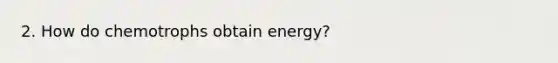 2. How do chemotrophs obtain energy?