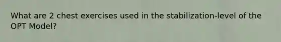 What are 2 chest exercises used in the stabilization-level of the OPT Model?