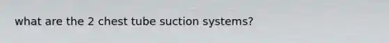 what are the 2 chest tube suction systems?