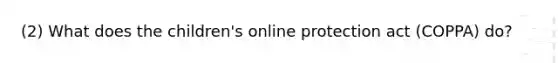 (2) What does the children's online protection act (COPPA) do?