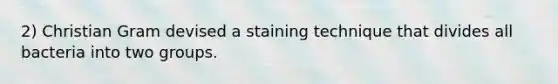 2) Christian Gram devised a staining technique that divides all bacteria into two groups.