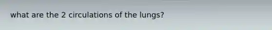 what are the 2 circulations of the lungs?