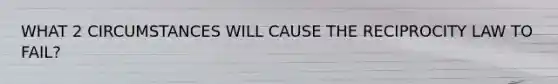 WHAT 2 CIRCUMSTANCES WILL CAUSE THE RECIPROCITY LAW TO FAIL?