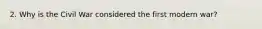 2. Why is the Civil War considered the first modern war?