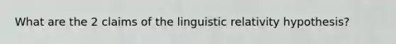 What are the 2 claims of the linguistic relativity hypothesis?