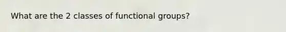 What are the 2 classes of functional groups?