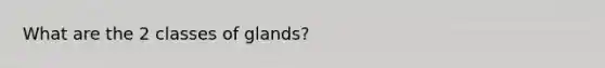 What are the 2 classes of glands?