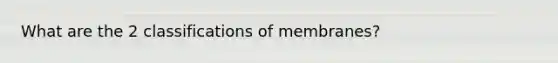 What are the 2 classifications of membranes?