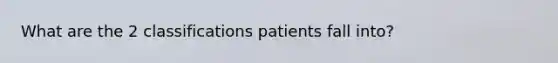 What are the 2 classifications patients fall into?