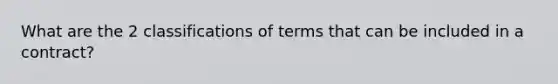 What are the 2 classifications of terms that can be included in a contract?