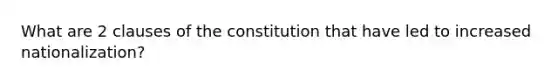 What are 2 clauses of the constitution that have led to increased nationalization?