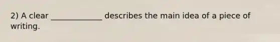 2) A clear _____________ describes the main idea of a piece of writing.