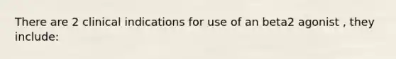 There are 2 clinical indications for use of an beta2 agonist , they include: