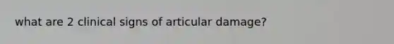 what are 2 clinical signs of articular damage?