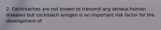 2. Cockroaches are not known to transmit any serious human diseases but cockroach antigen is an important risk factor for the development of