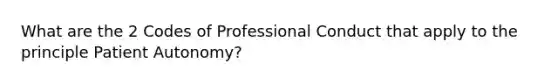 What are the 2 Codes of Professional Conduct that apply to the principle Patient Autonomy?