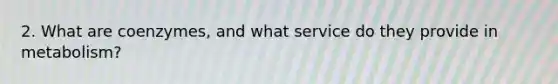 2. What are coenzymes, and what service do they provide in metabolism?