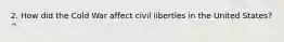 2. How did the Cold War affect civil liberties in the United States? ^