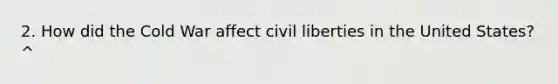 2. How did the Cold War affect civil liberties in the United States? ^