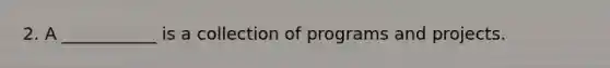 2. A ___________ is a collection of programs and projects.