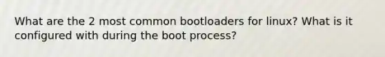 What are the 2 most common bootloaders for linux? What is it configured with during the boot process?