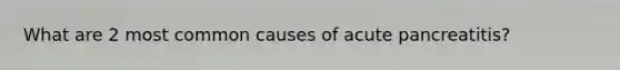 What are 2 most common causes of acute pancreatitis?