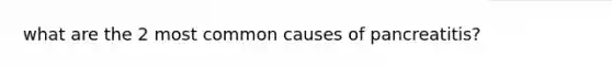 what are the 2 most common causes of pancreatitis?