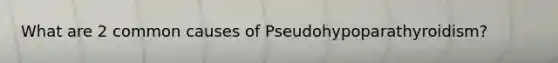 What are 2 common causes of Pseudohypoparathyroidism?