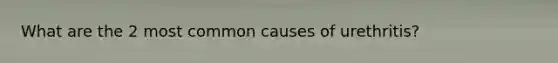 What are the 2 most common causes of urethritis?