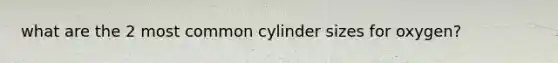 what are the 2 most common cylinder sizes for oxygen?