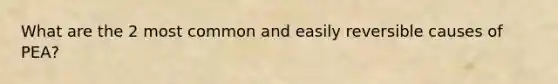 What are the 2 most common and easily reversible causes of PEA?