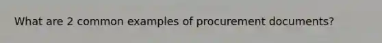 What are 2 common examples of procurement documents?