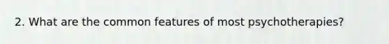 2. What are the common features of most psychotherapies?