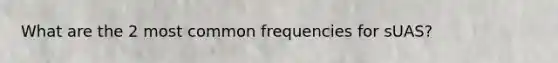 What are the 2 most common frequencies for sUAS?