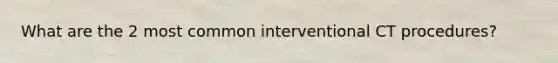 What are the 2 most common interventional CT procedures?