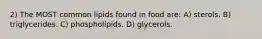 2) The MOST common lipids found in food are: A) sterols. B) triglycerides. C) phospholipids. D) glycerols.