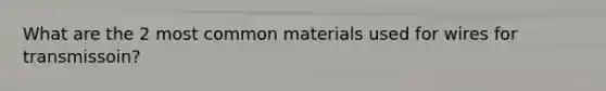 What are the 2 most common materials used for wires for transmissoin?