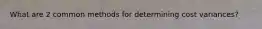 What are 2 common methods for determining cost variances?