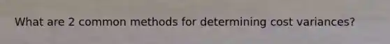 What are 2 common methods for determining cost variances?