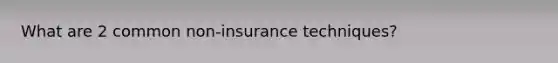 What are 2 common non-insurance techniques?