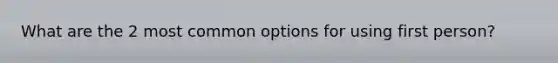 What are the 2 most common options for using first person?