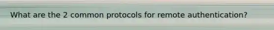 What are the 2 common protocols for remote authentication?