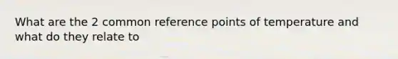 What are the 2 common reference points of temperature and what do they relate to